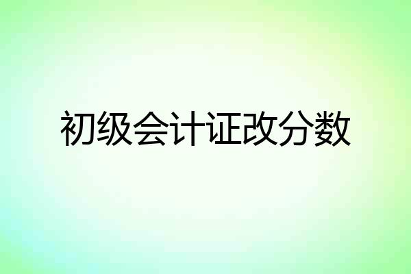 初级会计证改分数