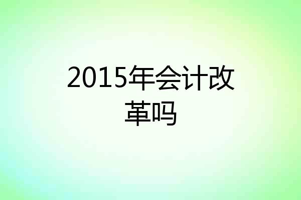 2015年会计改革吗