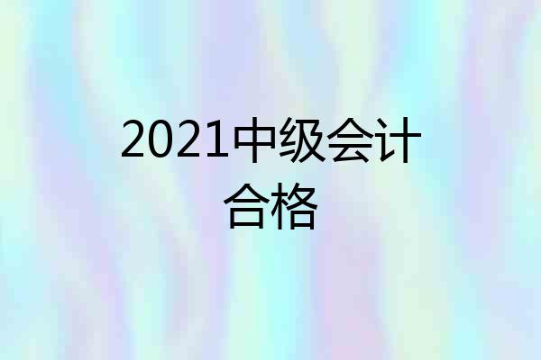 2021中级会计合格