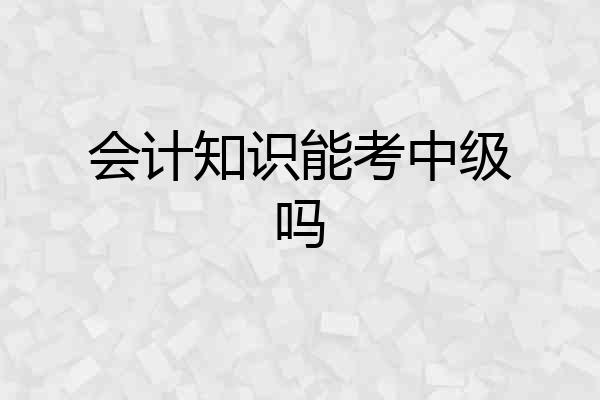 会计知识能考中级吗