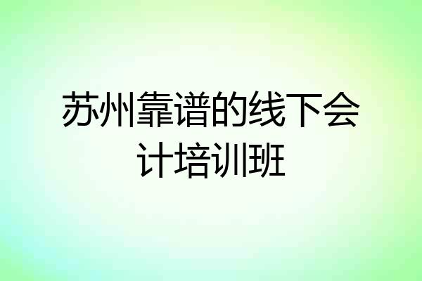 苏州靠谱的线下会计培训班