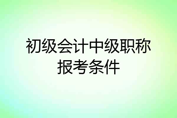初级会计中级职称报考条件