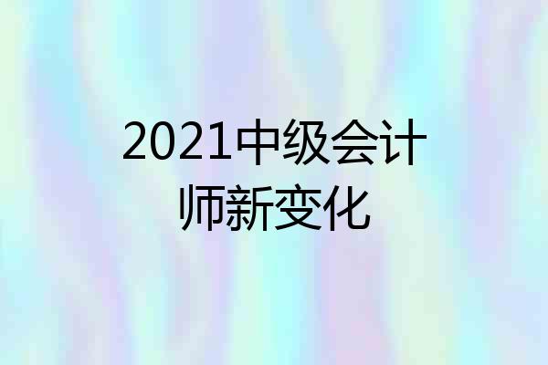 2021中级会计师新变化