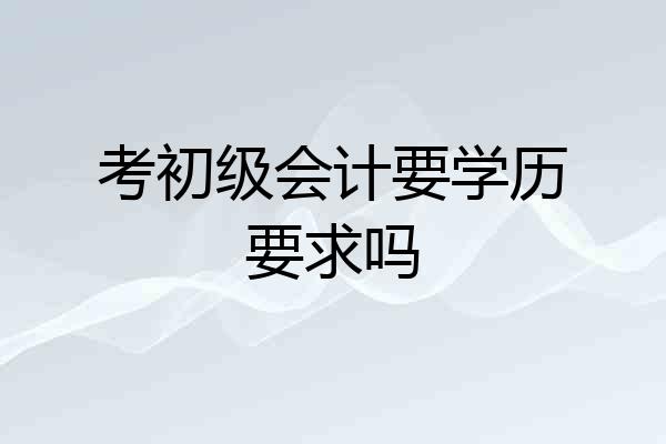 考初级会计要学历要求吗