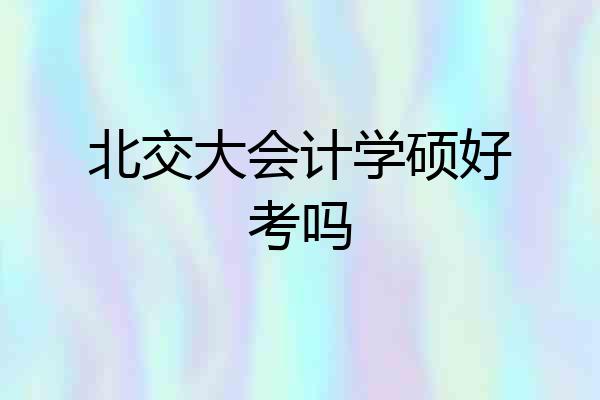 北交大会计学硕好考吗
