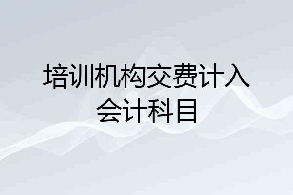 培训机构交费计入会计科目