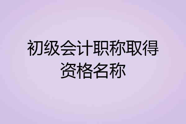 初级会计职称取得资格名称