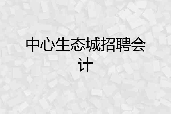 中心生态城招聘会计