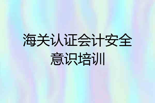 海关认证会计安全意识培训