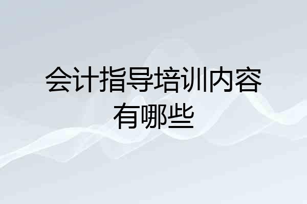 会计指导培训内容有哪些