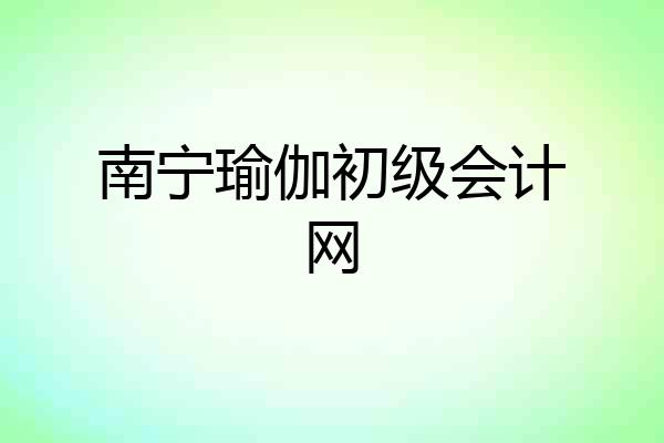 南宁瑜伽初级会计网