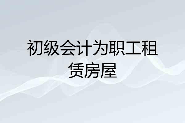 初级会计为职工租赁房屋