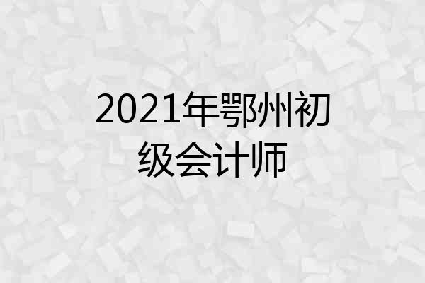 2021年鄂州初级会计师