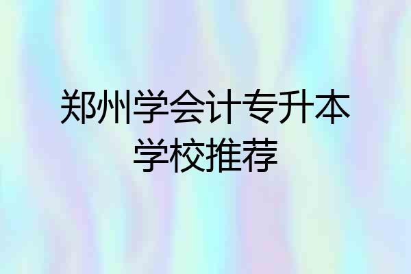 郑州学会计专升本学校推荐