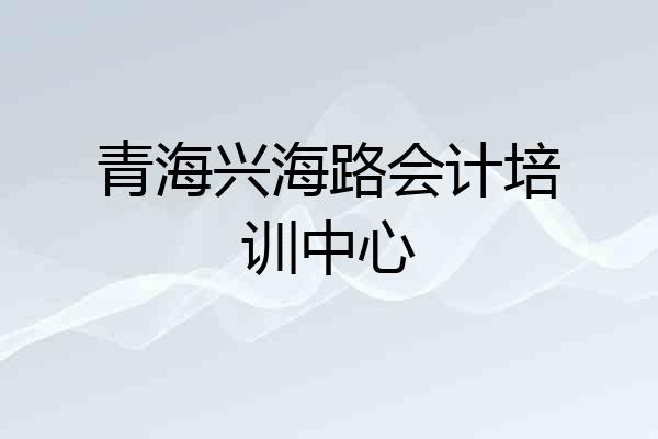 青海兴海路会计培训中心