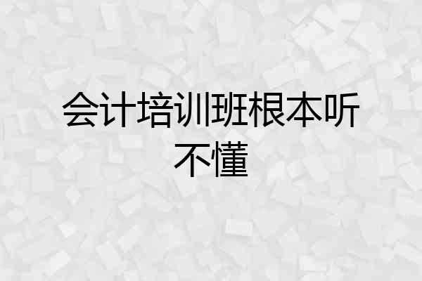 会计培训班根本听不懂