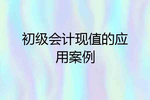 初级会计现值的应用案例
