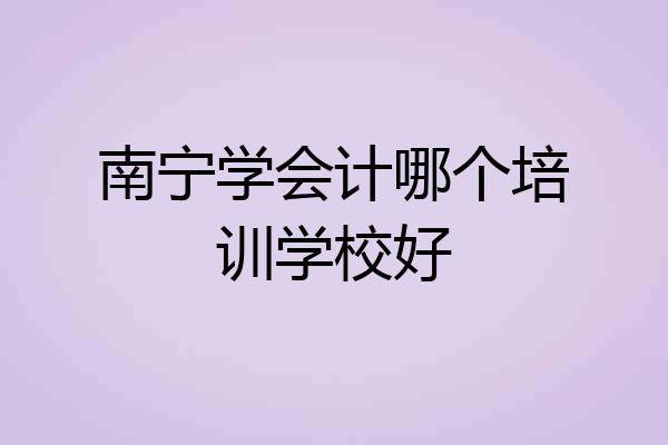 南宁学会计哪个培训学校好