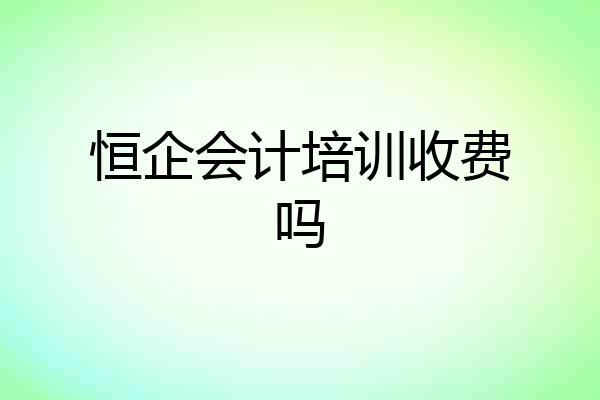 恒企会计培训收费吗