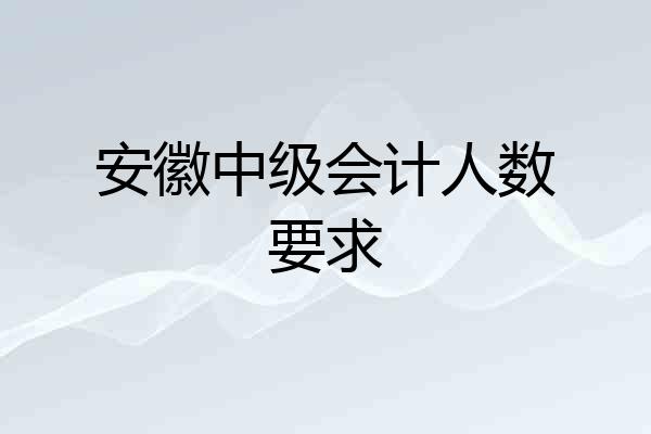 安徽中级会计人数要求