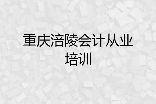 重庆涪陵会计从业培训