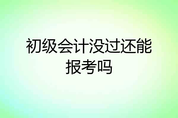 初级会计没过还能报考吗