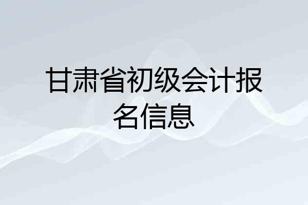 甘肃省初级会计报名信息