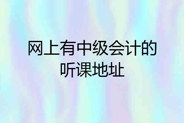 网上有中级会计的听课地址