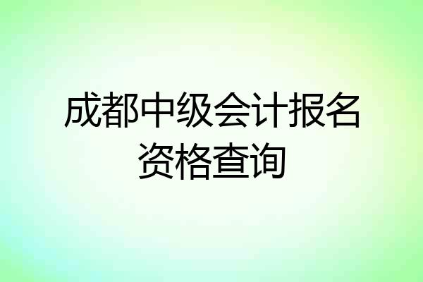 成都中级会计报名资格查询