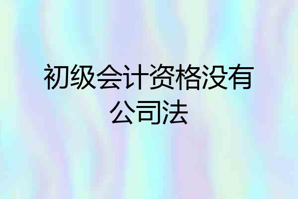 初级会计资格没有公司法