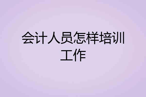 会计人员怎样培训工作