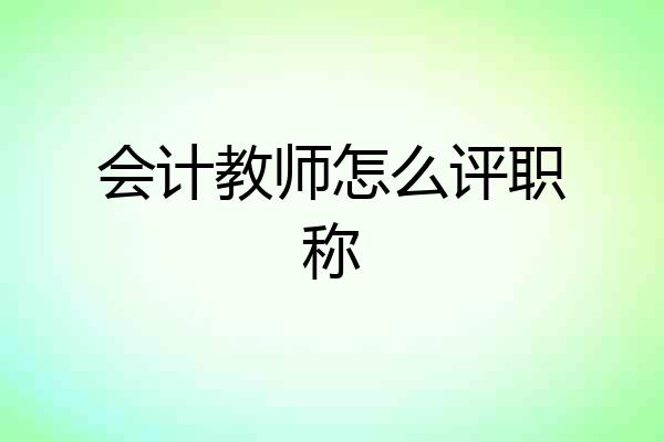 会计教师怎么评职称