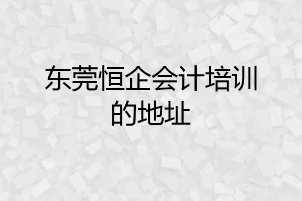 东莞恒企会计培训的地址