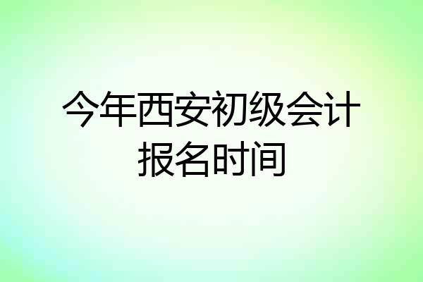 今年西安初级会计报名时间