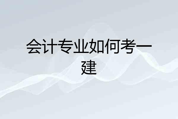 会计专业如何考一建