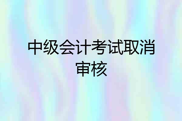 中级会计考试取消审核