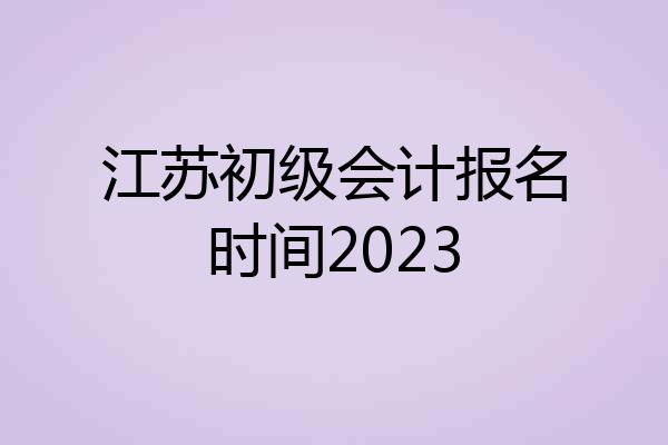 江苏初级会计报名时间2023