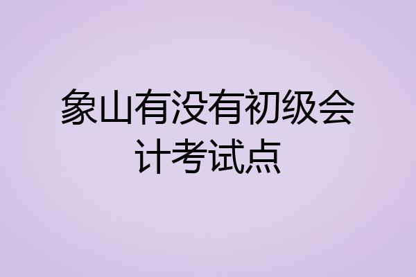 象山有没有初级会计考试点