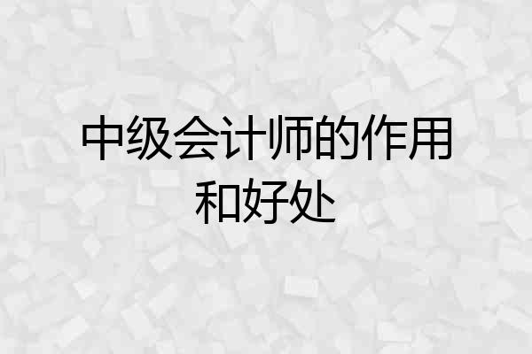中级会计师的作用和好处
