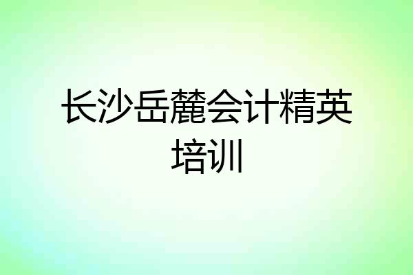 长沙岳麓会计精英培训
