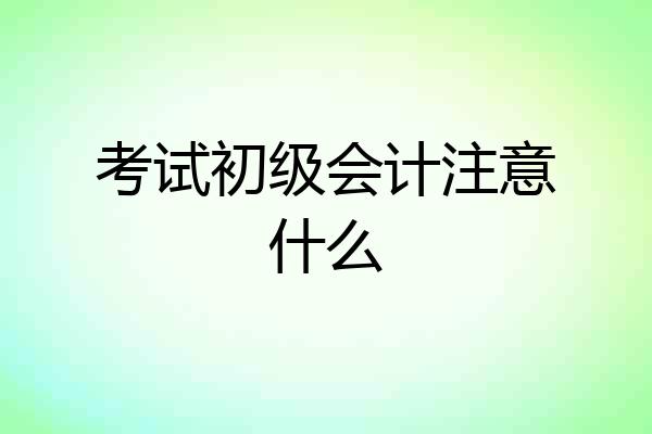 考试初级会计注意什么
