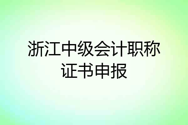 浙江中级会计职称证书申报