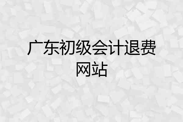 广东初级会计退费网站