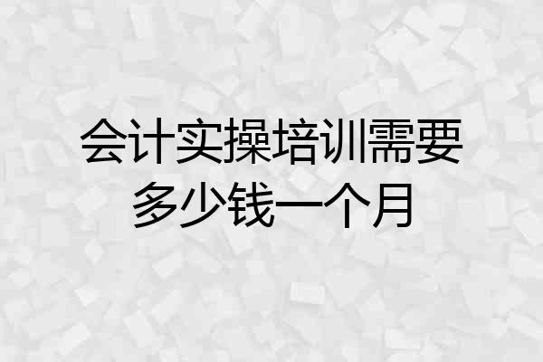 会计实操培训需要多少钱一个月
