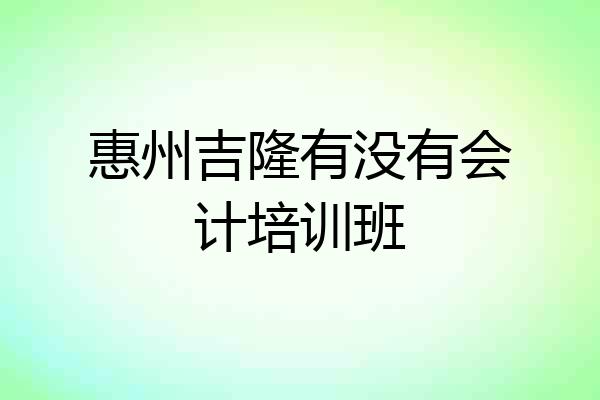 惠州吉隆有没有会计培训班