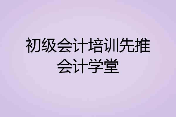 初级会计培训先推会计学堂