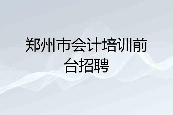 郑州市会计培训前台招聘