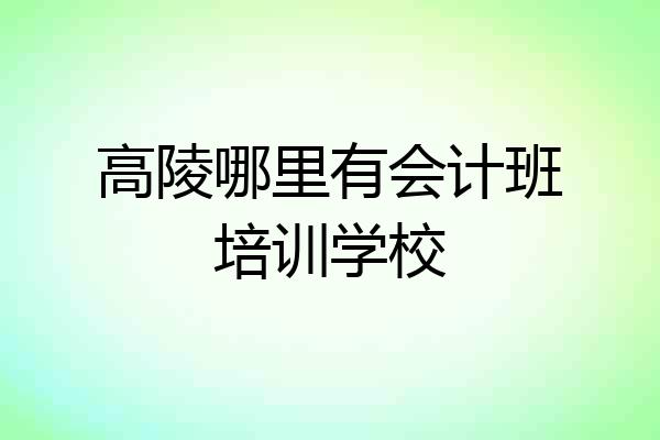 高陵哪里有会计班培训学校