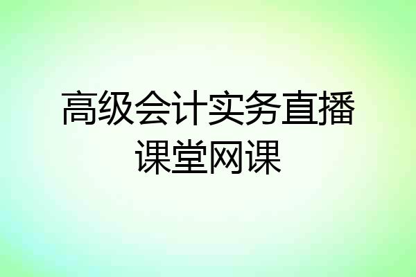 高级会计实务直播课堂网课