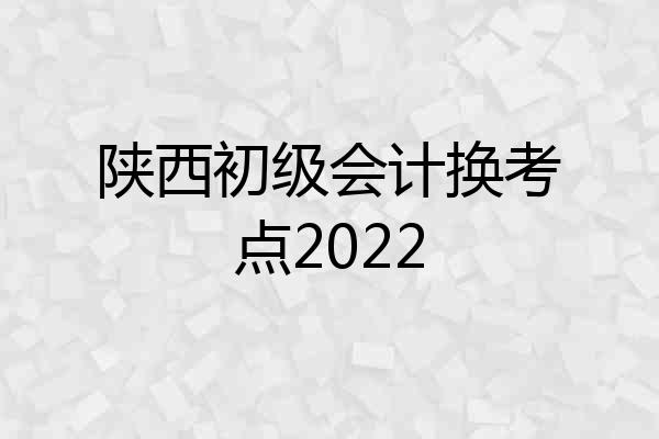陕西初级会计换考点2022